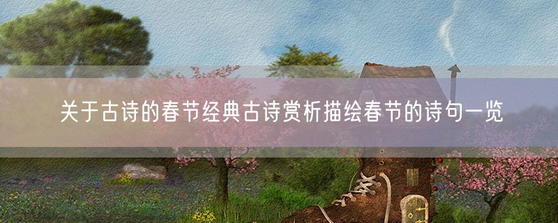 关于古诗的春节经典古诗赏析描绘春节的诗句一览