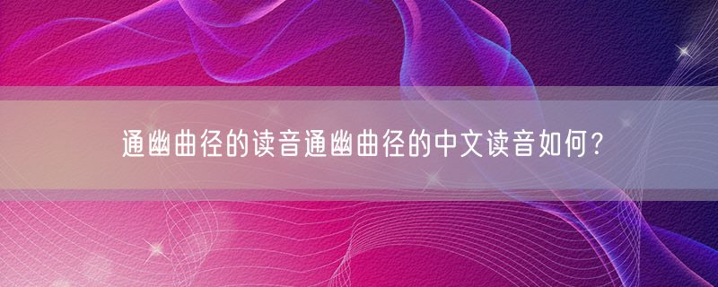 通幽曲径的读音通幽曲径的中文读音如何？