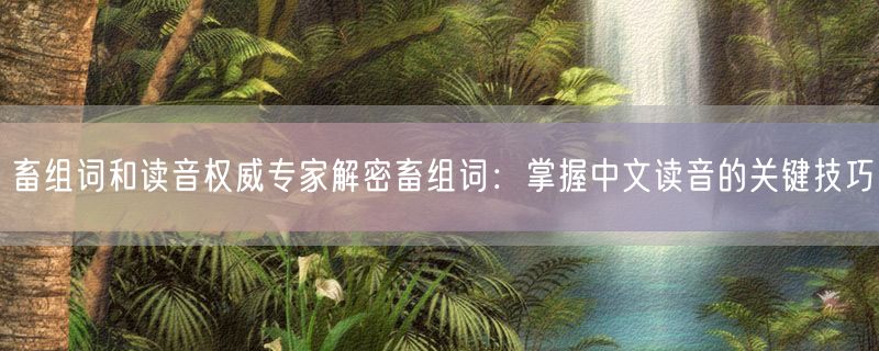 畜组词和读音权威专家解密畜组词：掌握中文读音的关键技巧