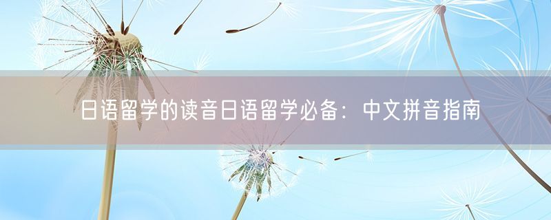 日语留学的读音日语留学必备：中文拼音指南