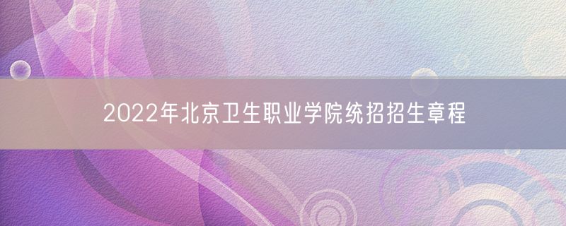 2022年北京卫生职业学院统招招生章程